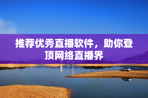 推荐优秀直播软件，助你登顶网络直播界