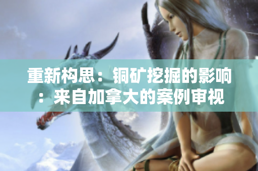重新构思：铜矿挖掘的影响：来自加拿大的案例审视
