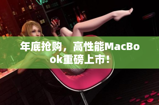 年底抢购，高性能MacBook重磅上市！