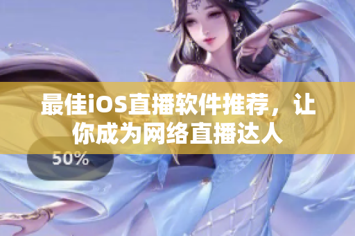 最佳iOS直播软件推荐，让你成为网络直播达人