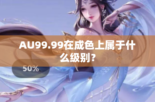 AU99.99在成色上属于什么级别？