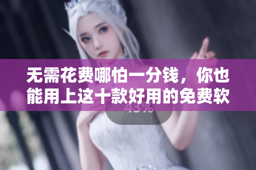 无需花费哪怕一分钱，你也能用上这十款好用的免费软件