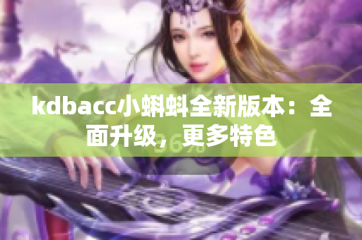 kdbacc小蝌蚪全新版本：全面升级，更多特色