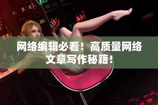 网络编辑必看！高质量网络文章写作秘籍！