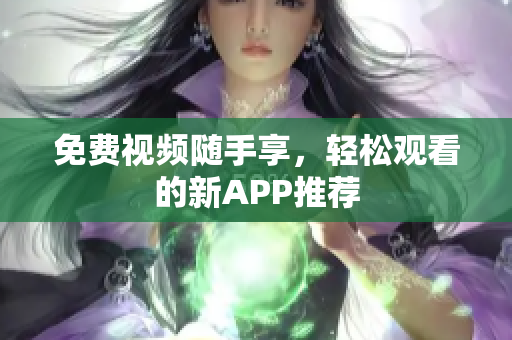 免费视频随手享，轻松观看的新APP推荐
