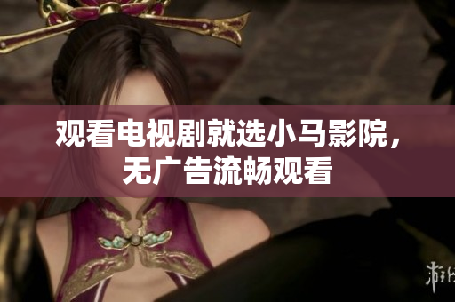 观看电视剧就选小马影院，无广告流畅观看