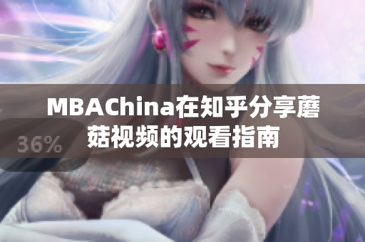 MBAChina在知乎分享蘑菇视频的观看指南