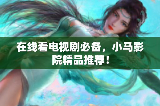 在线看电视剧必备，小马影院精品推荐！