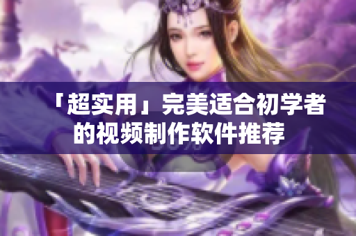 「超实用」完美适合初学者的视频制作软件推荐