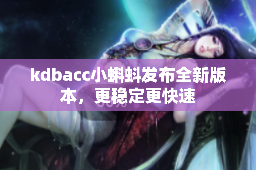 kdbacc小蝌蚪发布全新版本，更稳定更快速