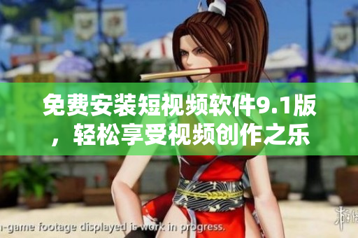 免费安装短视频软件9.1版，轻松享受视频创作之乐