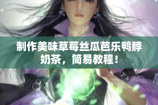 制作美味草莓丝瓜芭乐鸭脖奶茶，简易教程！