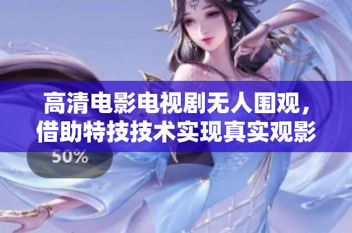 高清电影电视剧无人围观，借助特技技术实现真实观影感受