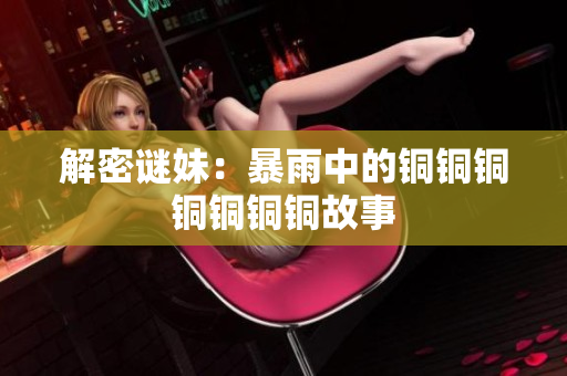 解密谜妹：暴雨中的铜铜铜铜铜铜铜故事