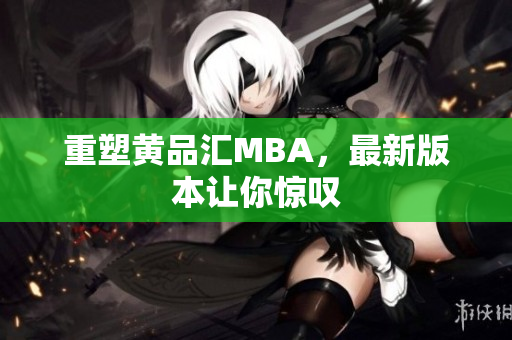 重塑黄品汇MBA，最新版本让你惊叹