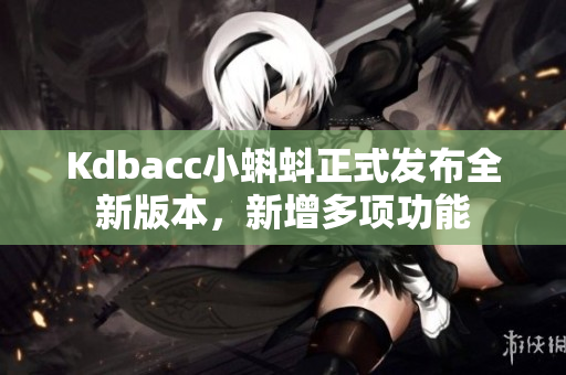 Kdbacc小蝌蚪正式发布全新版本，新增多项功能