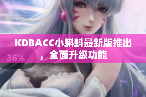 KDBACC小蝌蚪最新版推出，全面升级功能