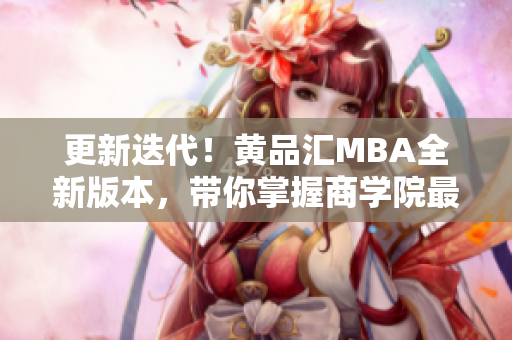 更新迭代！黄品汇MBA全新版本，带你掌握商学院最新趋势
