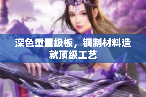 深色重量级板，铜制材料造就顶级工艺