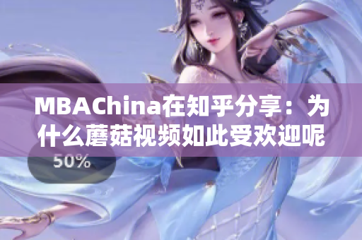 MBAChina在知乎分享：为什么蘑菇视频如此受欢迎呢？