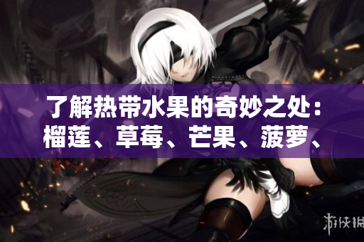 了解热带水果的奇妙之处：榴莲、草莓、芒果、菠萝、香蕉