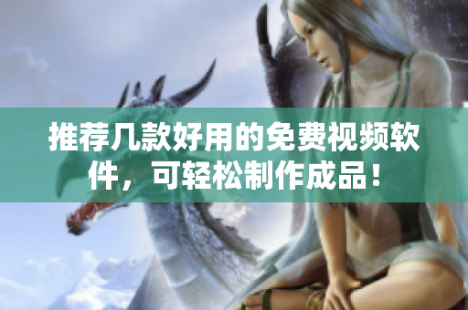 推荐几款好用的免费视频软件，可轻松制作成品！
