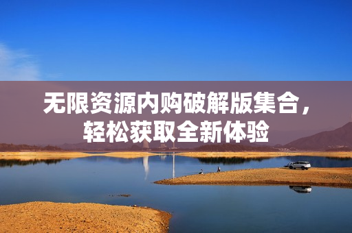 无限资源内购破解版集合，轻松获取全新体验