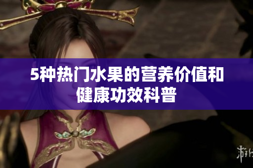 5种热门水果的营养价值和健康功效科普