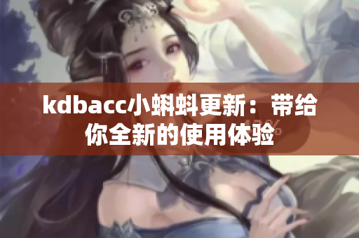 kdbacc小蝌蚪更新：带给你全新的使用体验