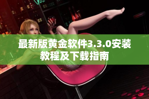 最新版黄金软件3.3.0安装教程及下载指南