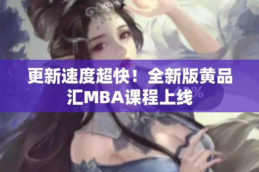更新速度超快！全新版黄品汇MBA课程上线
