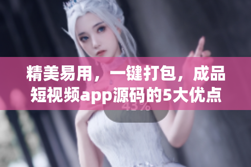 精美易用，一键打包，成品短视频app源码的5大优点