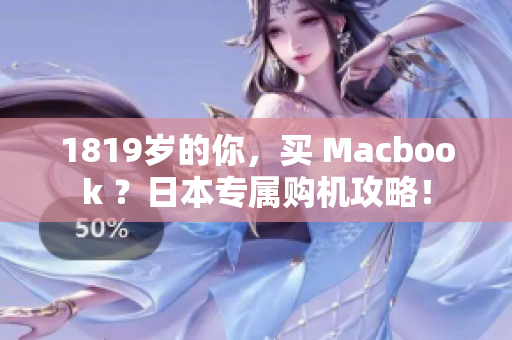 1819岁的你，买 Macbook ？日本专属购机攻略！