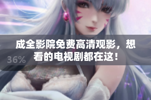 成全影院免费高清观影，想看的电视剧都在这！