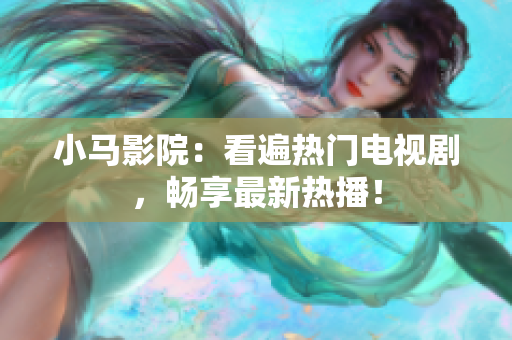 小马影院：看遍热门电视剧，畅享最新热播！