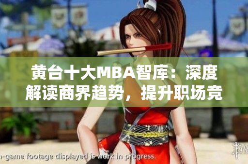 黄台十大MBA智库：深度解读商界趋势，提升职场竞争力