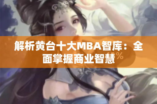 解析黄台十大MBA智库：全面掌握商业智慧