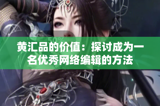 黄汇品的价值：探讨成为一名优秀网络编辑的方法
