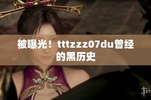 被曝光！tttzzz07du曾经的黑历史