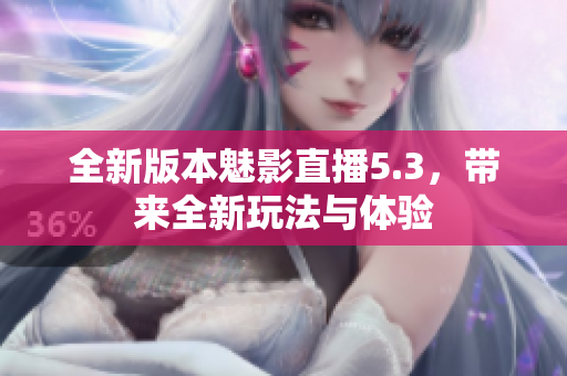 全新版本魅影直播5.3，带来全新玩法与体验