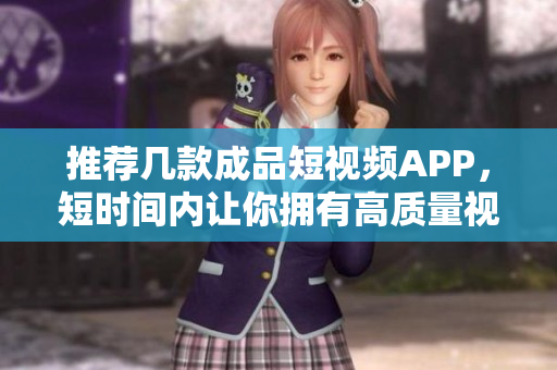 推荐几款成品短视频APP，短时间内让你拥有高质量视频！