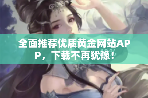 全面推荐优质黄金网站APP，下载不再犹豫！