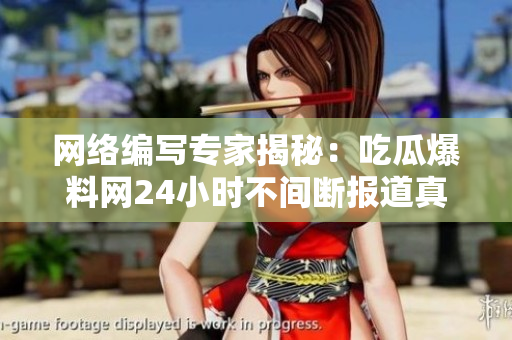 网络编写专家揭秘：吃瓜爆料网24小时不间断报道真相！