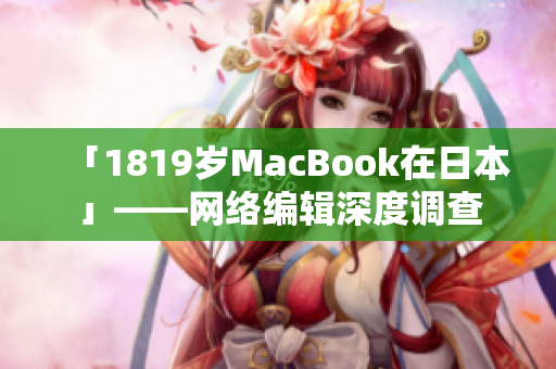 「1819岁MacBook在日本」——网络编辑深度调查