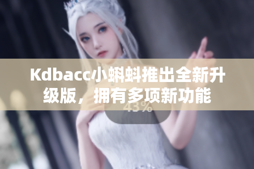 Kdbacc小蝌蚪推出全新升级版，拥有多项新功能
