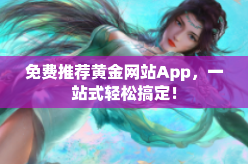免费推荐黄金网站App，一站式轻松搞定！