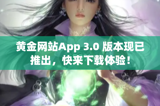 黄金网站App 3.0 版本现已推出，快来下载体验！