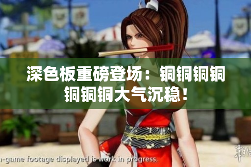 深色板重磅登场：铜铜铜铜铜铜铜大气沉稳！