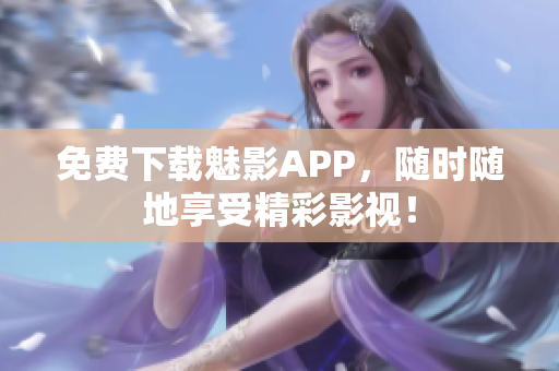 免费下载魅影APP，随时随地享受精彩影视！
