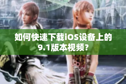 如何快速下载iOS设备上的9.1版本视频？